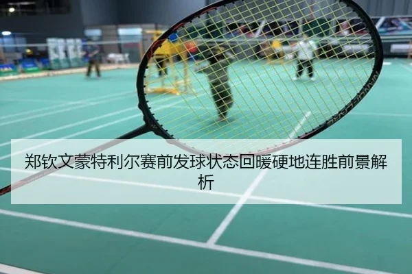郑钦文蒙特利尔赛前发球状态回暖硬地连胜前景解析